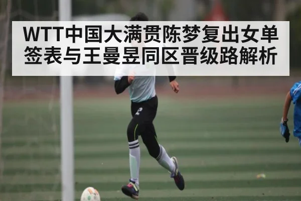 WTT中国大满贯陈梦复出女单签表与王曼昱同区晋级路解析