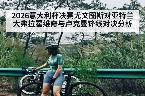 2026意大利杯决赛尤文图斯对亚特兰大弗拉霍维奇与卢克曼锋线对决分析