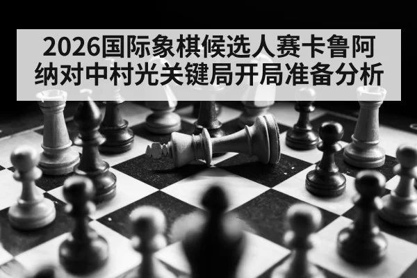 2026国际象棋候选人赛卡鲁阿纳对中村光关键局开局准备分析